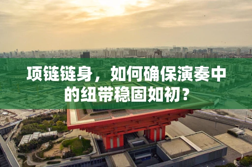 项链链身，如何确保演奏中的纽带稳固如初？