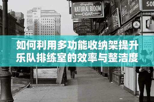 如何利用多功能收纳架提升乐队排练室的效率与整洁度？