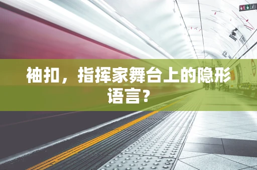 袖扣，指挥家舞台上的隐形语言？