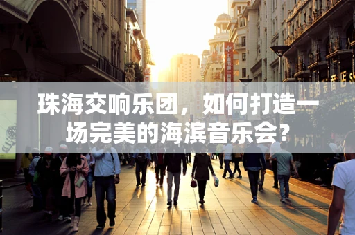 珠海交响乐团，如何打造一场完美的海滨音乐会？