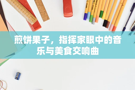 煎饼果子，指挥家眼中的音乐与美食交响曲