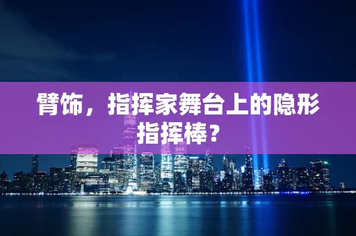 臂饰，指挥家舞台上的隐形指挥棒？