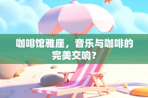 咖啡馆雅座，音乐与咖啡的完美交响？