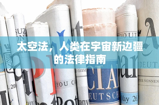 太空法，人类在宇宙新边疆的法律指南