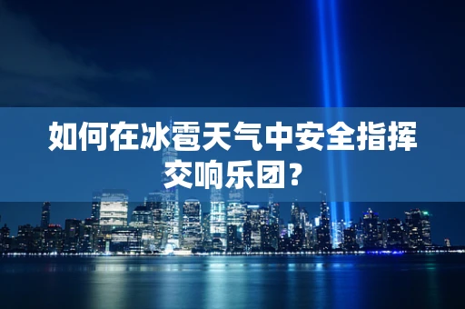 如何在冰雹天气中安全指挥交响乐团？