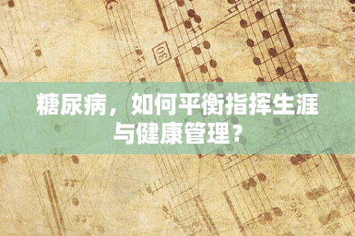 糖尿病，如何平衡指挥生涯与健康管理？
