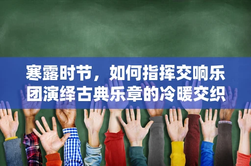 寒露时节，如何指挥交响乐团演绎古典乐章的冷暖交织？