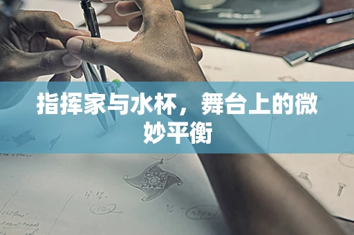 指挥家与水杯，舞台上的微妙平衡