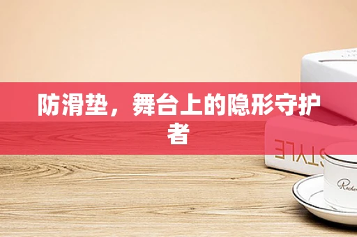防滑垫，舞台上的隐形守护者