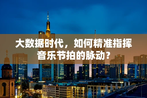 大数据时代，如何精准指挥音乐节拍的脉动？