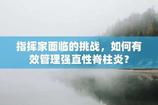 指挥家面临的挑战，如何有效管理强直性脊柱炎？