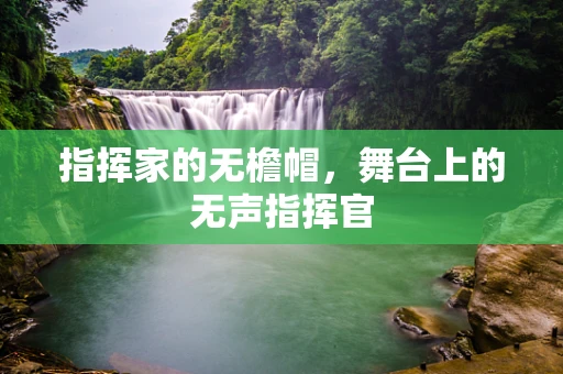 指挥家的无檐帽，舞台上的无声指挥官