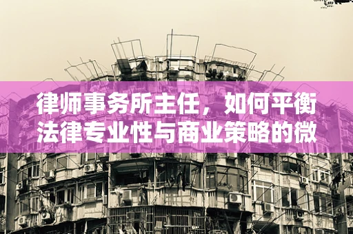 律师事务所主任，如何平衡法律专业性与商业策略的微妙关系？