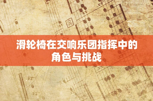 滑轮椅在交响乐团指挥中的角色与挑战