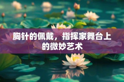 胸针的佩戴，指挥家舞台上的微妙艺术