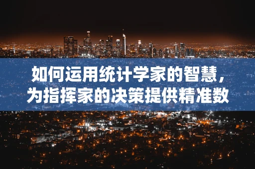 如何运用统计学家的智慧，为指挥家的决策提供精准数据支持？