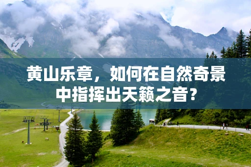 黄山乐章，如何在自然奇景中指挥出天籁之音？