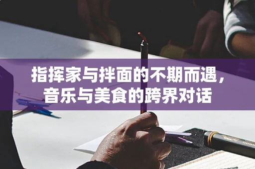 指挥家与拌面的不期而遇，音乐与美食的跨界对话