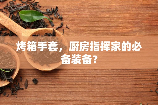 烤箱手套，厨房指挥家的必备装备？