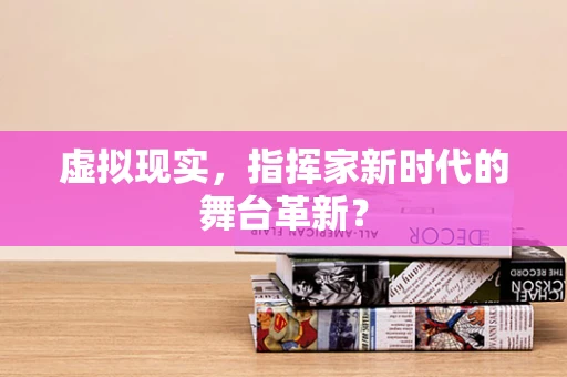虚拟现实，指挥家新时代的舞台革新？