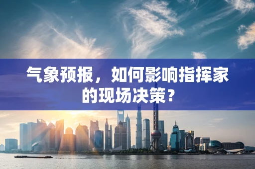 气象预报，如何影响指挥家的现场决策？