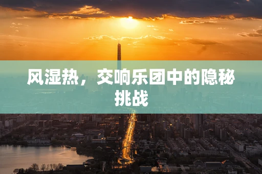 风湿热，交响乐团中的隐秘挑战