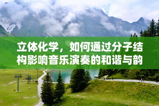 立体化学，如何通过分子结构影响音乐演奏的和谐与韵律？