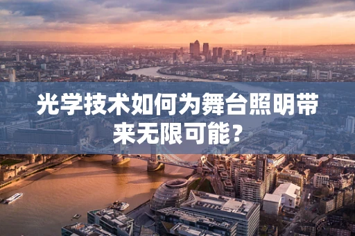 光学技术如何为舞台照明带来无限可能？