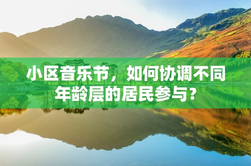 小区音乐节，如何协调不同年龄层的居民参与？