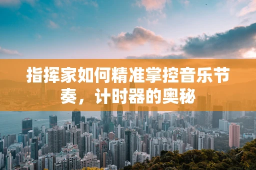 指挥家如何精准掌控音乐节奏，计时器的奥秘