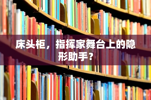 床头柜，指挥家舞台上的隐形助手？