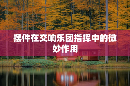摆件在交响乐团指挥中的微妙作用