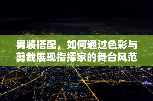 男装搭配，如何通过色彩与剪裁展现指挥家的舞台风范？