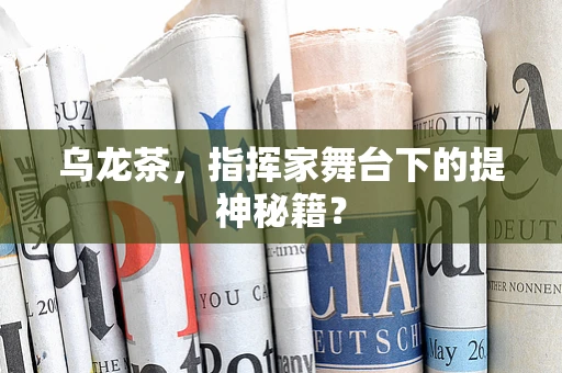 乌龙茶，指挥家舞台下的提神秘籍？