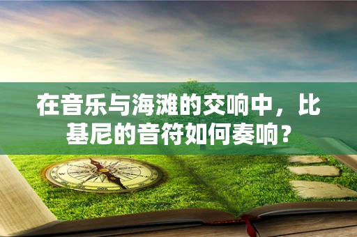 在音乐与海滩的交响中，比基尼的音符如何奏响？