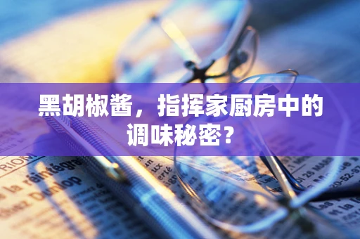黑胡椒酱，指挥家厨房中的调味秘密？
