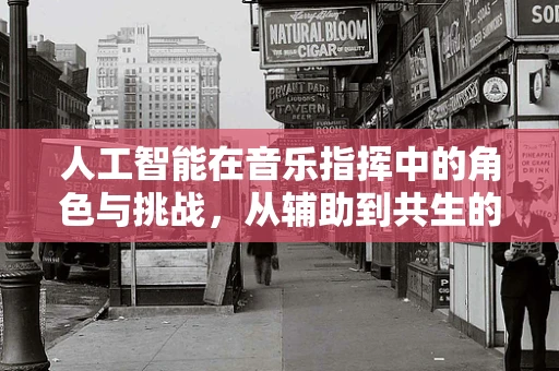 人工智能在音乐指挥中的角色与挑战，从辅助到共生的未来？