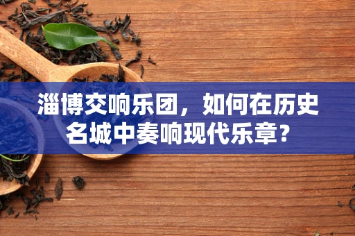 淄博交响乐团，如何在历史名城中奏响现代乐章？