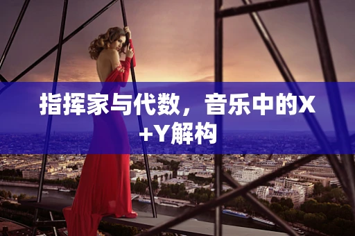 指挥家与代数，音乐中的X+Y解构