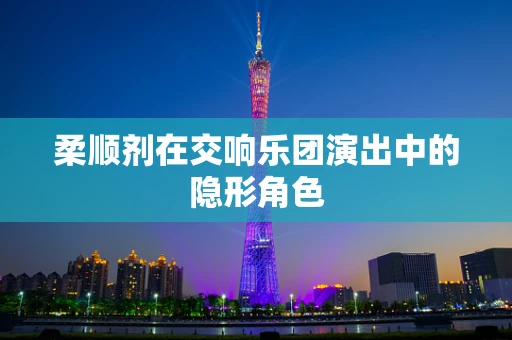 柔顺剂在交响乐团演出中的隐形角色