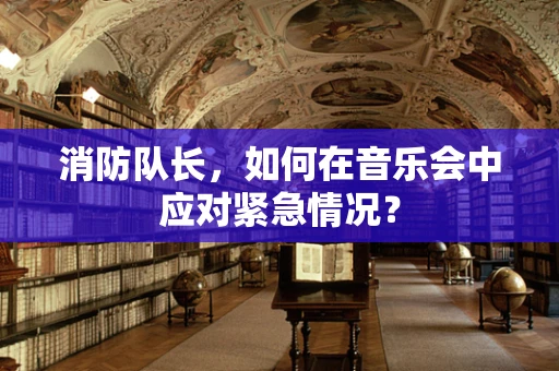 消防队长，如何在音乐会中应对紧急情况？
