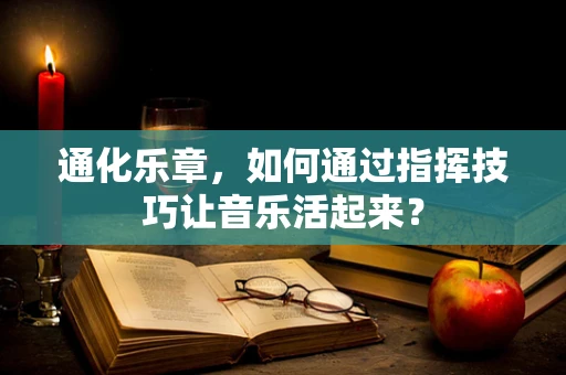 通化乐章，如何通过指挥技巧让音乐活起来？
