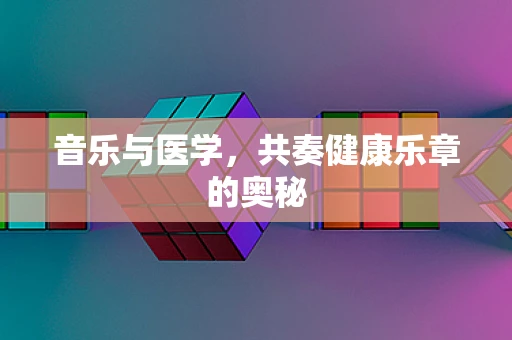 音乐与医学，共奏健康乐章的奥秘