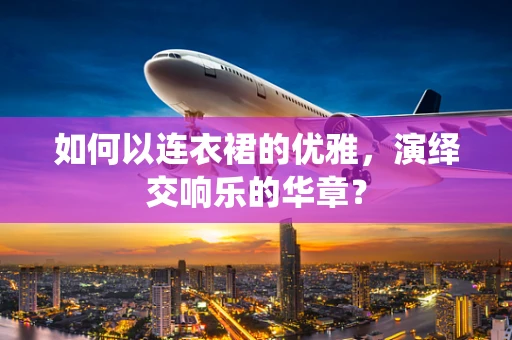 如何以连衣裙的优雅，演绎交响乐的华章？