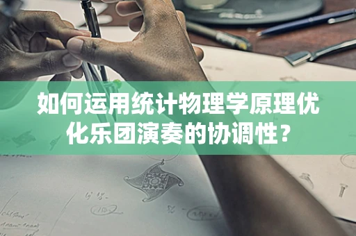 如何运用统计物理学原理优化乐团演奏的协调性？