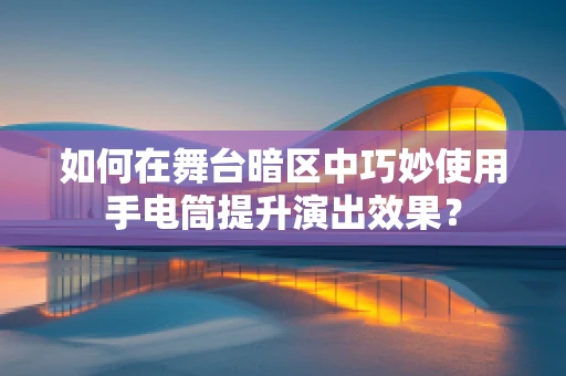 如何在舞台暗区中巧妙使用手电筒提升演出效果？