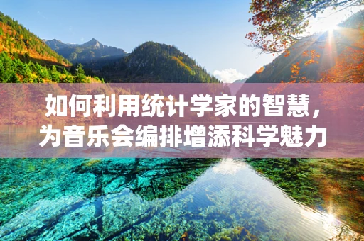 如何利用统计学家的智慧，为音乐会编排增添科学魅力？