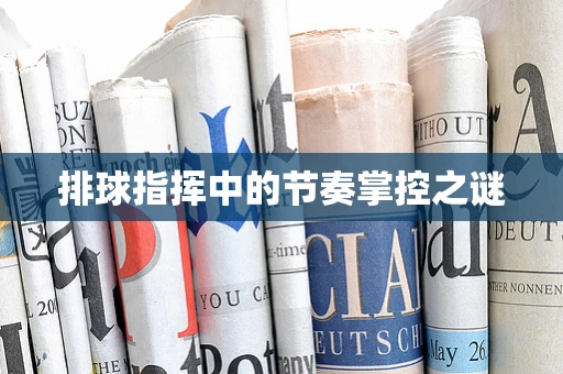排球指挥中的节奏掌控之谜