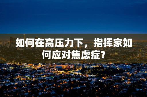 如何在高压力下，指挥家如何应对焦虑症？