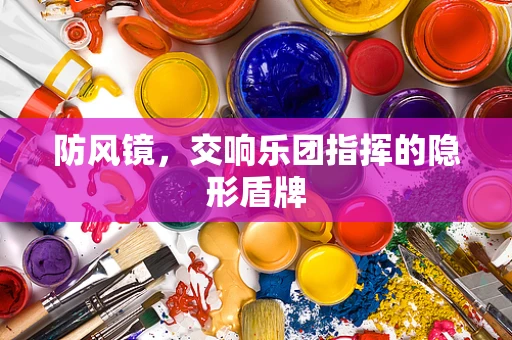 防风镜，交响乐团指挥的隐形盾牌